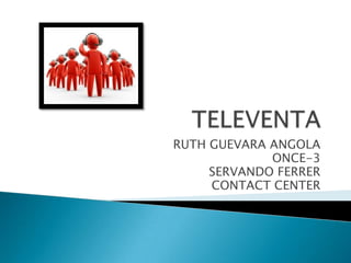 RUTH GUEVARA ANGOLA
ONCE-3
SERVANDO FERRER
CONTACT CENTER
 