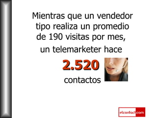 Mientras que un vendedor tipo realiza un promedio de 190 visitas por mes,  un telemarketer hace  2.520   contactos 