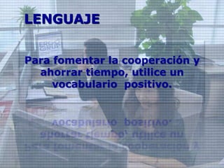 LENGUAJE


Para fomentar la cooperación y
  ahorrar tiempo, utilice un
     vocabulario positivo.
 
