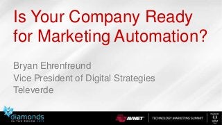 Is Your Company Ready
for Marketing Automation?
Bryan Ehrenfreund
Vice President of Digital Strategies
Televerde

 