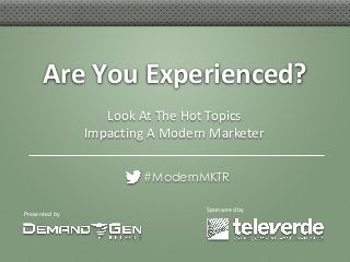 Presented by
Are You Experienced?
#ModernMKTR
Sponsored by
Look At The Hot Topics
Impacting A Modern Marketer
 