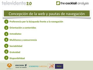 Concepción de la web y pautas de navegación
     1    Preferencia por la búsqueda frente a la navegación

     2    Orientación a contenidos

     3    Inmediatez

     4    Multitarea y concurrencia

     5    Sociabilidad

     6    Gratuidad

     7    Disponibilidad
Patrocinadores:
 