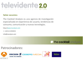 Sobre nosotros
 The Cocktail Analysis es una agencia de investigación
 especializada en experiencia de usuario, tendencias de
 consumo, comunicación y nuevas tecnologías.
 http://www.tcanalysis.com

 ☏ +34 91 4 49 08 92

 info@tcanalysis.com




Patrocinadores:
 