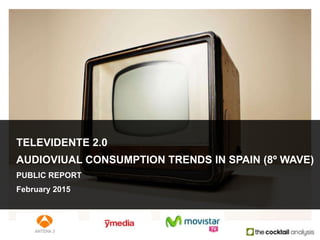 TELEVIDENTE 2.0
AUDIOVIUAL CONSUMPTION TRENDS IN SPAIN (8º WAVE)
PUBLIC REPORT
February 2015
 