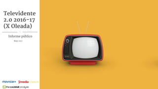 1Televidente 2.0 X Oleada
Televidente
2.0 2016-17
(X Oleada)
Mayo 2017
Informe público
 