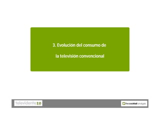 3. Evolución del consumo de

 la televisión convencional
 