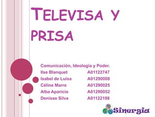 Televisa y prisa Comunicación, Ideología y Poder. IlseBlanquet		A01122747 Isabel de Luisa  	A01290008 Céline Marre		A01290025 Alba Aparicio		A01290052 Denisse Silva		A01122198 