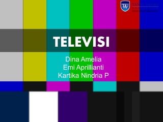 TELEVISI
Dina Amelia
Emi Aprillianti
Kartika Nindria P
 