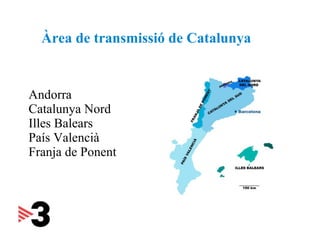 Andorra Catalunya Nord Illes Balears País Valencià Franja de Ponent Àrea de transmissió de  Catalunya 