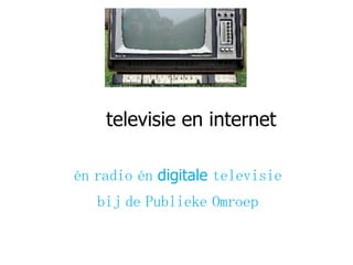 televisie en internet én radio én  digitale  televisie bij de Publieke Omroep 