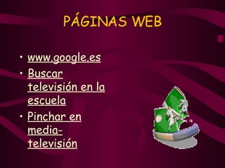 PÁGINAS WEB www.google.es Buscar televisión en la escuela Pinchar en media-televisión 