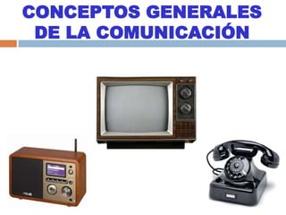 CONCEPTOS GENERALES
DE LA COMUNICACIÓN
 