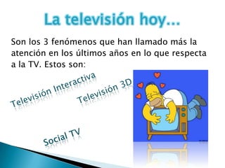 Son los 3 fenómenos que han llamado más la
atención en los últimos años en lo que respecta
a la TV. Estos son:
 