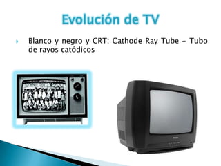    Blanco y negro y CRT: Cathode Ray Tube - Tubo
    de rayos catódicos
 
