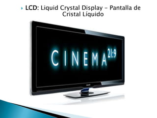    LCD: Liquid Crystal Display - Pantalla de
                 Cristal Líquido
 