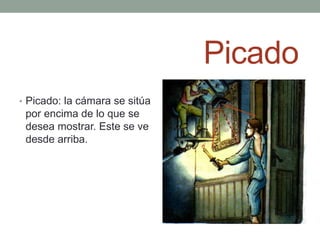 Picado
• Picado: la cámara se sitúa
 por encima de lo que se
 desea mostrar. Este se ve
 desde arriba.
 