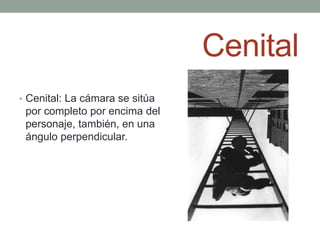Cenital
• Cenital: La cámara se sitúa
 por completo por encima del
 personaje, también, en una
 ángulo perpendicular.
 