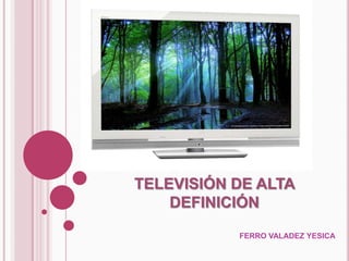 TELEVISIÓN DE ALTA
    DEFINICIÓN

           FERRO VALADEZ YESICA
 