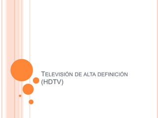 TELEVISIÓN DE ALTA DEFINICIÓN
(HDTV)

 