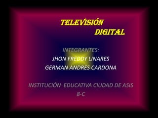 Televisión                                          digital INTEGRANTES: JHON FREDDY LINARES GERMAN ANDRES CARDONA  INSTITUCIÓN  EDUCATIVA CIUDAD DE ASIS 8-C 