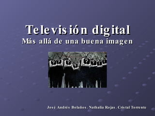 Televisión digital Más allá de una buena imagen José Andrés Bolaños. Nathalia Rojas. Crístal Torrente 