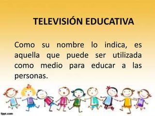TELEVISIÓN EDUCATIVA

Como su nombre lo indica, es
aquella que puede ser utilizada
como medio para educar a las
personas.
 