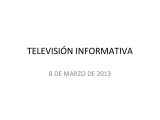 TELEVISIÓN INFORMATIVA

    8 DE MARZO DE 2013
 