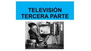TELEVISIÓN
TERCERA PARTE
 