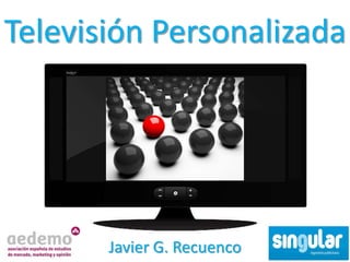 Televisión Personalizada




       Javier G. Recuenco
 