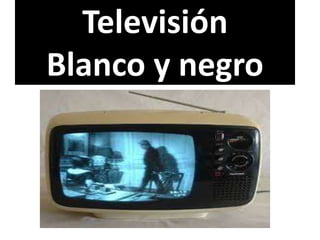 Televisión
Blanco y negro
 