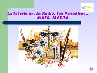 La Televisión, La Radio. Los Periódicos…
               MASS- MEDIA.
 