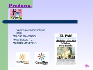 Producto.
Vamos a escribir noticias
para:
*RADIO MAVENSOL.
*MAVENSOL TV.
*DIARIO MAVENSOL.