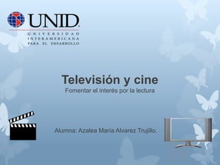 Televisión y cine
Fomentar el interés por la lectura
Alumna: Azalea María Alvarez Trujillo.
 
