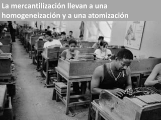 La mercantilización llevan a una homogeneización y a una atomización