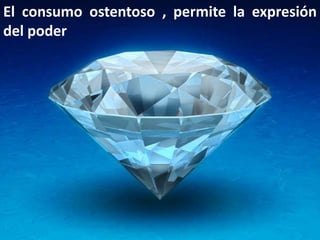 El consumo ostentoso , permite la expresión del poder