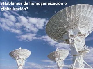 ¿Hablamos de homogeneización o globalización?