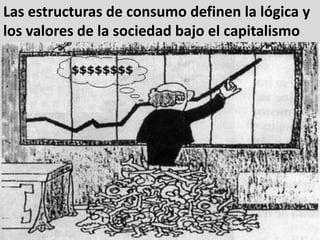 Las estructuras de consumo definen la lógica y los valores de la sociedad bajo el capitalismo