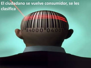 El ciudadano se vuelve consumidor, se les clasifica