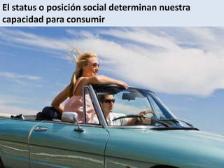 El status o posición social determinan nuestra capacidad para consumir