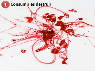 1Consumir es destruir