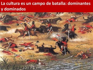 La cultura es un campo de batalla: dominantes y dominados