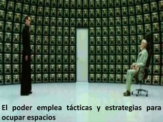 El poder emplea tácticas y estrategias para ocupar espacios
