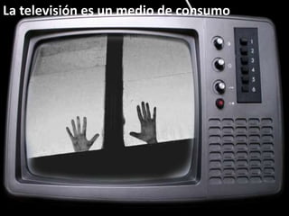 La televisión es un medio de consumo 