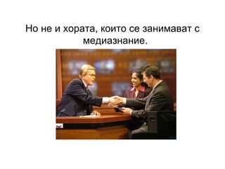 Но не и хората, които се занимават с медиазнание.  