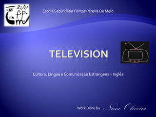 Escola Secundária Fontes Pereira De Melo  TELEVISION Cultura, Língua e Comunicação Estrangeira - Inglês Nuno Oliveira Work Done By 
