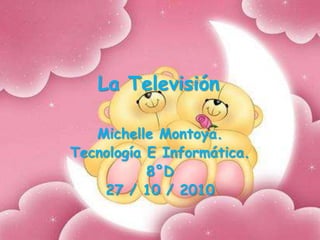 La Televisión
Michelle Montoya.
Tecnología E Informática.
8°D
27 / 10 / 2010
 