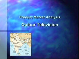 1
Product Market AnalysisProduct Market Analysis
Colour TelevisionColour Television
 