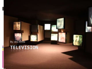 Television By: Jess White 
