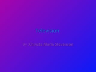 Television  By : Chrysta Marie Stevenson 