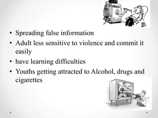 • Spreading false information
• Adult less sensitive to violence and commit it
easily
• have learning difficulties
• Youths getting attracted to Alcohol, drugs and
cigarettes
 